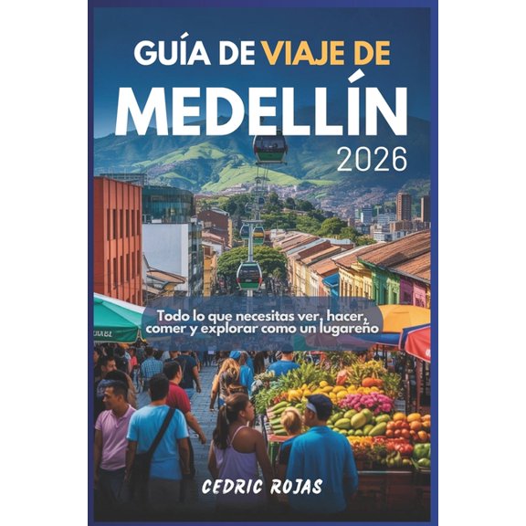 Gua de viaje de Medelln 2026: Todo lo que necesitas ver, hacer, comer y explorar como un lugareo, (Paperback)