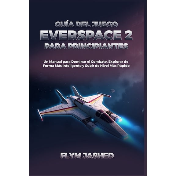 Gua del Juego Everspace 2 para Principiantes: Un Manual para Dominar el Combate, Explorar de Forma Ms Inteligente y Su, (Paperback)