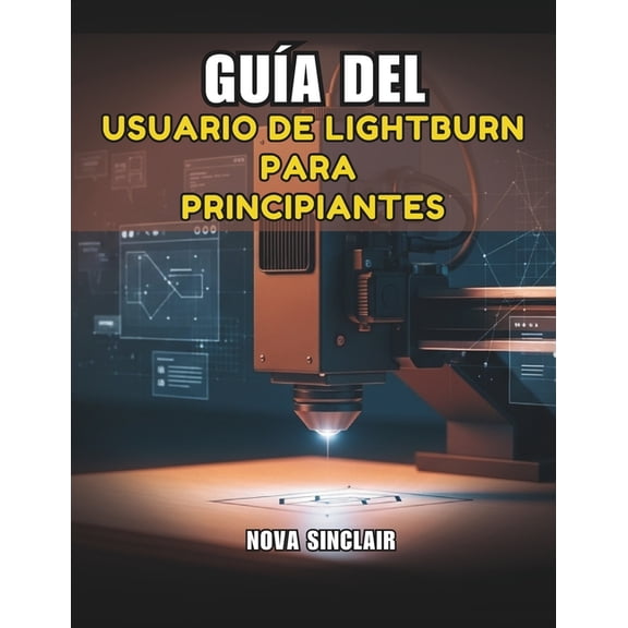 Gua del Usuario de Lightburn Para Principiantes: Manual paso a paso para el grabado y corte lser, (Paperback)
