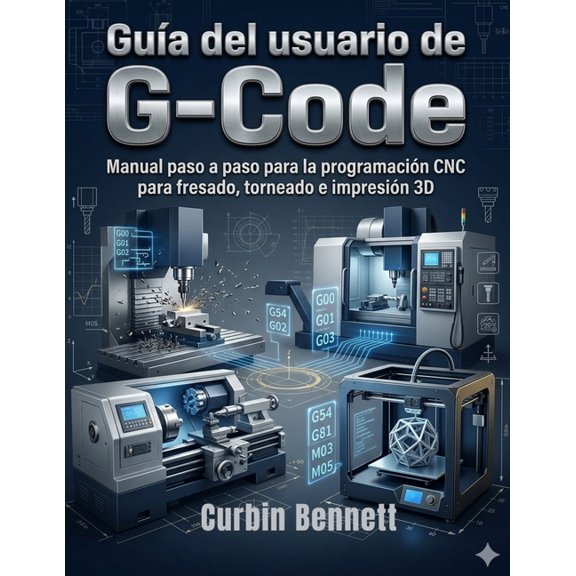 Gua del usuario de G-Code: Manual paso a paso para la programacin CNC para fresado, torneado e impresin 3D, (Paperback)