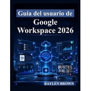 Gu a del usuario de Google Workspace 2026 Un manual completo paso a paso para Gmail, Docs, Sheets, Gemini AI, colaborac, Paperback