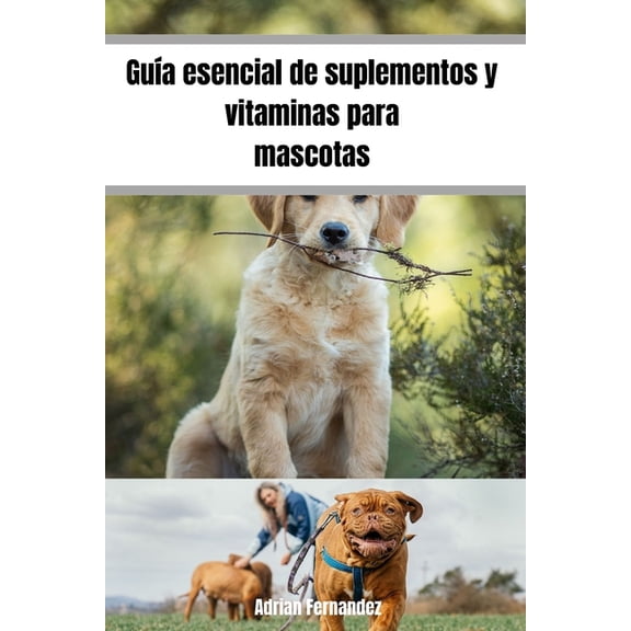 Gua esencial de suplementos y vitaminas para mascotas: Promueve la salud de tu mascota desde que es cachorro hasta que , (Paperback)