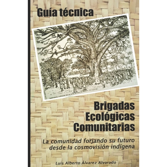 Gua tcnica Brigadas Ecolgicas Comunitarias: La Comunidad Forjando su futuro desde la cosmovisin indgena, (Paperback)