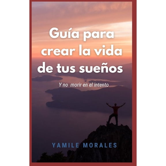 Gua para crear la vida de tus sueos: Y no morir en el intento, (Paperback)