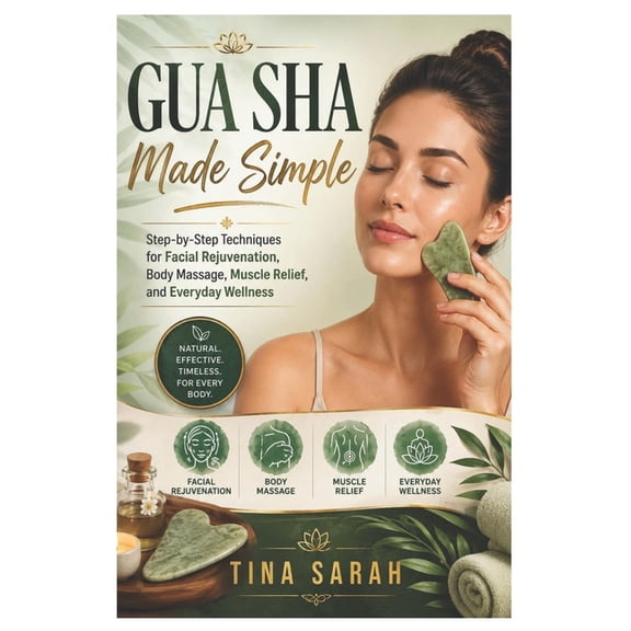 Gua Sha Made Simple: Step-by-Step Techniques for Facial Rejuvenation, Body Massage, Muscle Relief, and Everyday Wellness, (Paperback)
