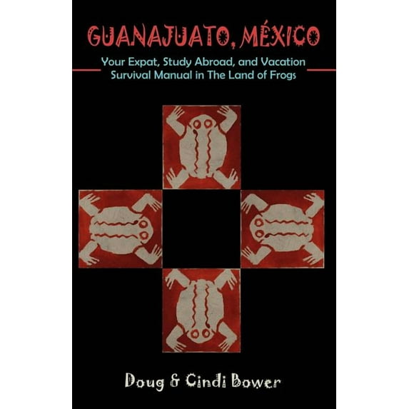 Guanajuato, Mexico: Your Expat, Study Abroad, and Vacation Survival Manual in The Land of Frogs, (Paperback)