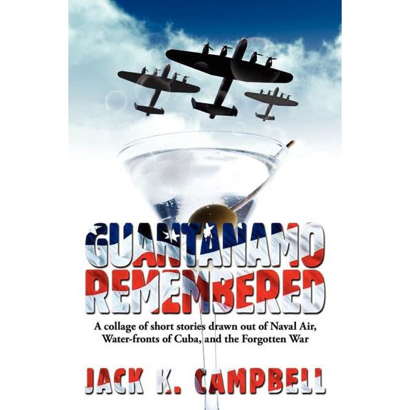 Guantanamo Remembered : A Collage of Short Stories Drawn Out of Naval Air, Water-fronts of Cuba, and the Forgotten War