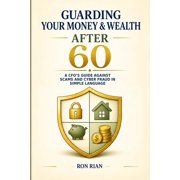 Guarding Your Wealth After 60 A CFO's Guide Against Scams and Cyber Fraud, Paperback