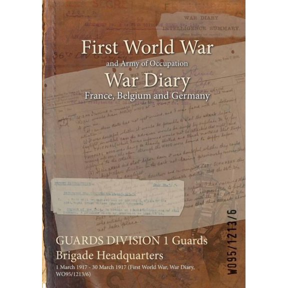 GUARDS DIVISION 1 Guards Brigade Headquarters: 1 March 1917 - 30 March 1917 (First World War, War Diary, WO95/1213/6) (Paperback)
