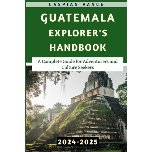 Guatemala Explorer's Handbook 2024-2025: A Complete Guide for Adventurers and Culture Seekers, (Paperback)