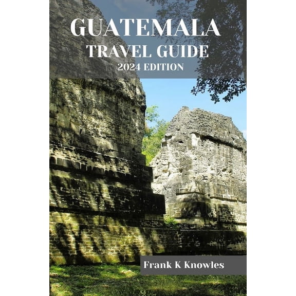 Frank K Knowles Destination Guide: Guatemala Travel Guide 2024 Edition (Paperback)