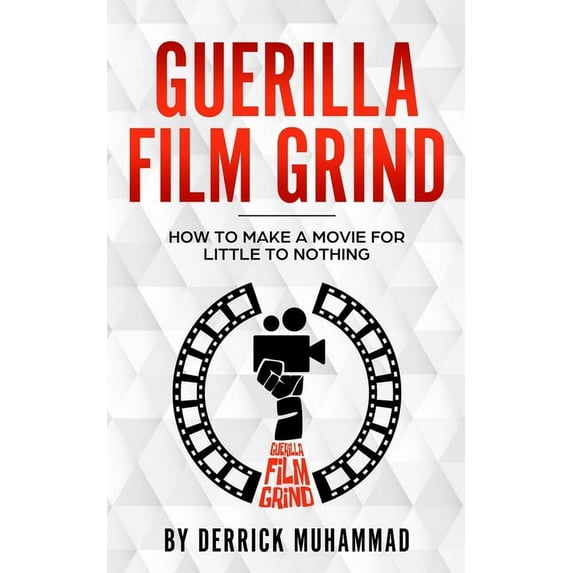 Guerilla Film Grind by Derrick Muhammad: "How to make a movie for little to nothing.", (Paperback)