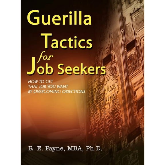 Guerilla Tactics for Job Seekers: How to Get That Job You Want By Overcoming Objections (Paperback) by R E Payne