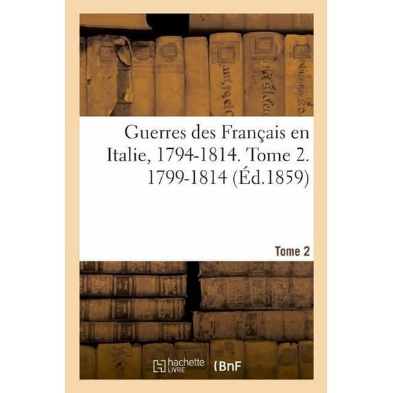 Guerres Des Francais En Italie, 1794-1814. Tome 2. 1799-1814