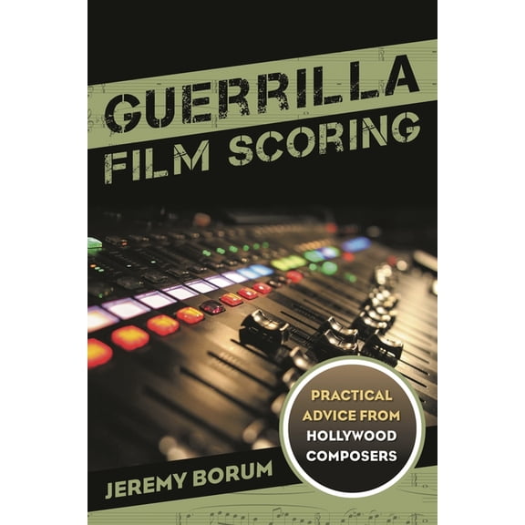 Guerrilla Film Scoring: Practical Advice from Hollywood Composers, (Paperback)