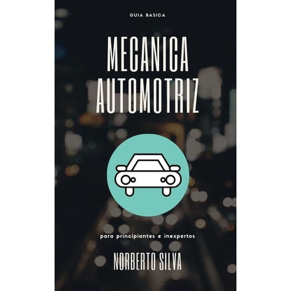 Guia Basica Automotriz Guia Basica Mecanica Automotriz: para principiantes e inexpertos, (Paperback)