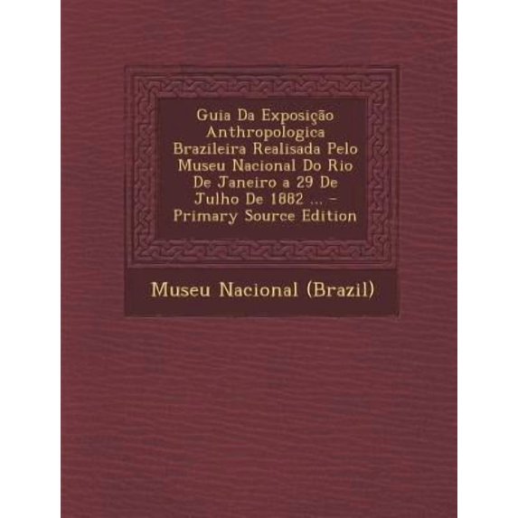 Guia Da Exposicao Anthropologica Brazileira Realisada Pelo Museu Nacional Do Rio de Janeiro a 29 de Julho de 1882 ... Paperback