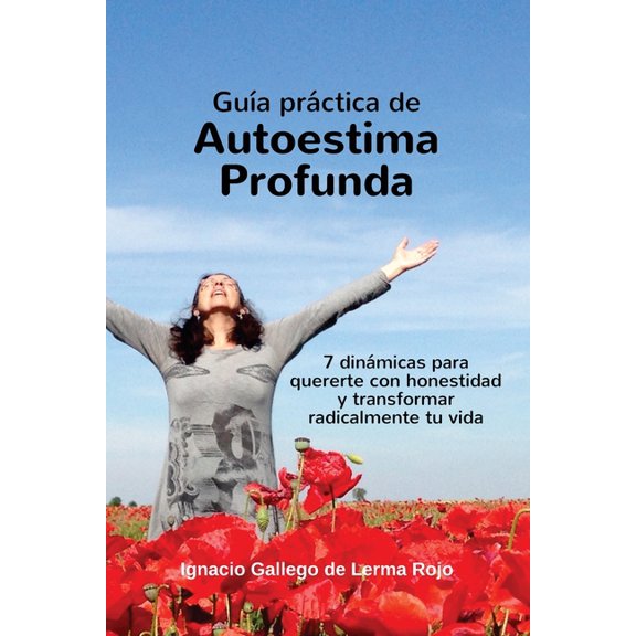Guia Practica de Autoestima Profunda: 7 dinamicas para quererte con honestidad y transformar radicalmente tu vida (Paperback)
