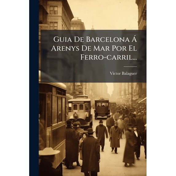 Guia De Barcelona Á Arenys De Mar Por El Ferro-carril... (Paperback)