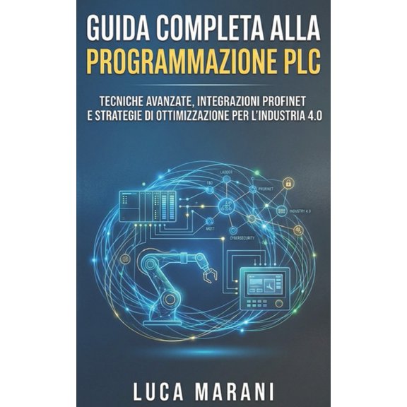 Guida Completa alla Programmazione PLC: Tecniche Avanzate, Integrazioni ProfiNET e Strategie di Ottimizzazione per l'Ind, (Paperback)