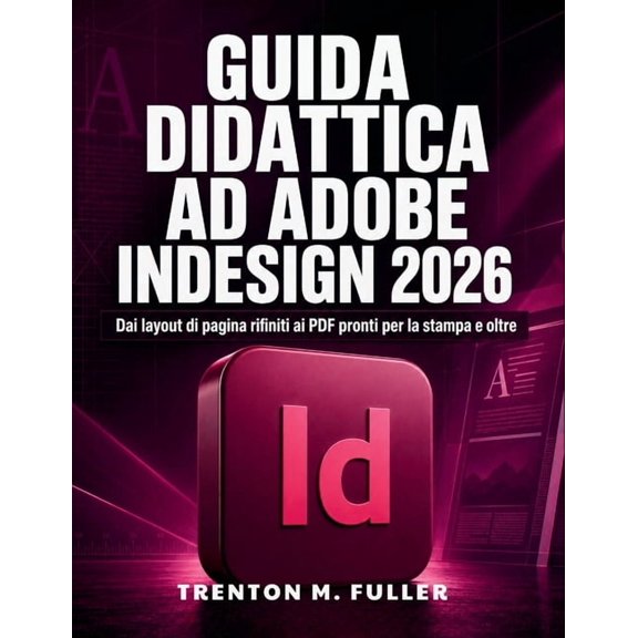 Guida Didattica ad Adobe InDesign 2026: Dai layout di pagina rifiniti ai PDF pronti per la stampa e oltre, (Paperback)