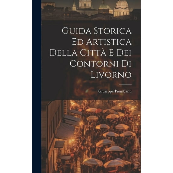 Guida Storica Ed Artistica Della Città E Dei Contorni Di Livorno (Hardcover)