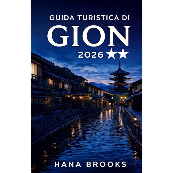 Guida Turistica Di Gion 2026: Una guida turistica culturale approfondita che esplora le tradizioni Maiko, le storiche ca, (Paperback)