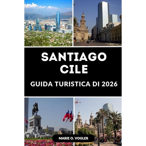 Guida Turistica Di Santiago Cile 2026: Manuale del viaggiatore per la vibrante capitale del Cile, (Paperback)
