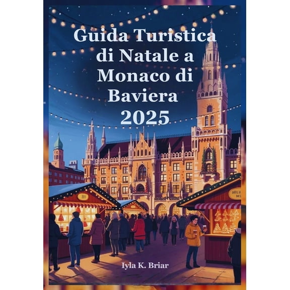 Guida Turistica di Natale a Monaco di Baviera 2025: Un Viaggio Festoso Attraverso il Paese delle Meraviglie Invernali de, (Paperback)