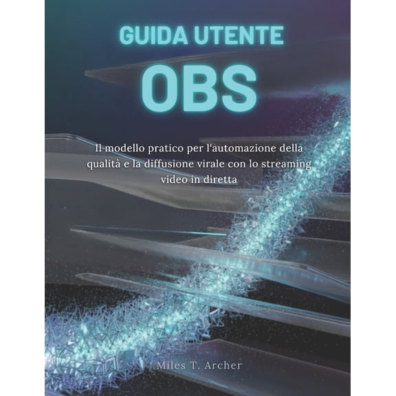Guida Utente Obs: Il modello pratico per l'automazione della qualit e la diffusione virale con lo streaming video , (Paperback)