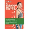 thumbnail image 1 of Guida al Bendaggio Gastrico Ipnotico : Come capire il funzionamento del bendaggio gastrico ipnotico per una rapida perdita di peso. Come stoppare la fame emotiva e la dipendenza da cibo spazzatura. (Paperback), 1 of 1
