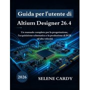 Guida per l'utente di Altium Designer 26.4 Un manuale completo per la progettazione, l'acquisizione schematica e la pro, Paperback