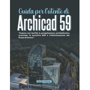 Guida per lutente di Archicad 59 Impara con facilit  la progettazione architettonica avanzata, le tecniche BIM e lott, Paperback