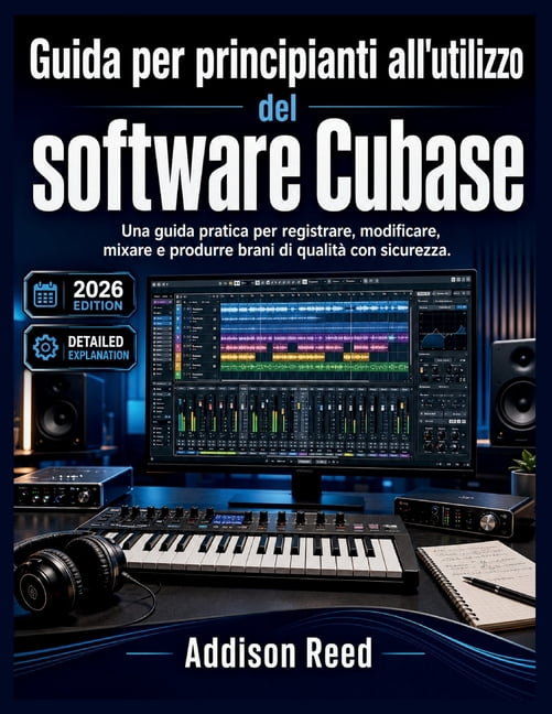 Guida per principianti all'utilizzo del software Cubase: Una guida pratica per registrare, modificare, mixare e produrre, (Paperback)