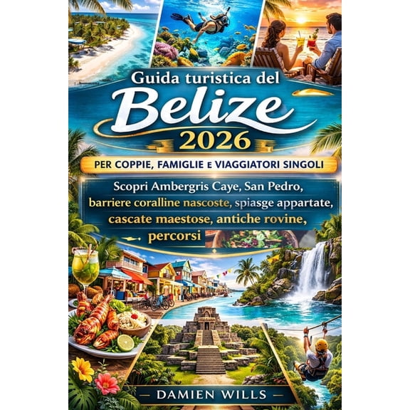 Guida turistica del Belize 2026 per coppie, famiglie e viaggiatori singoli: Scopri Ambergris Caye, San Pedro, barriere c, (Paperback)