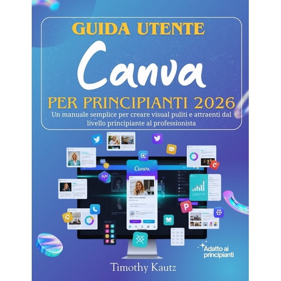 Guida utente Canva per principianti 2026: Un manuale semplice per creare visual puliti e attraenti dal livello principia, (Paperback)