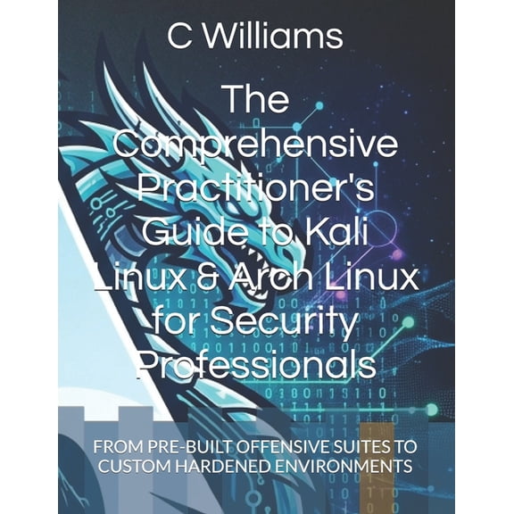 Guidance Compliance and Solutions in the The Comprehensive Practitioner's Guide to Kali Linux & Arch Linux for Security Professionals: From Pre-Built Offensive S, (Paperback)