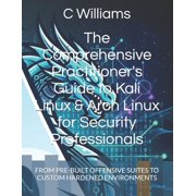 Guidance Compliance and Solutions in the The Comprehensive Practitioners Guide to Kali Linux & Arch Linux for Security Professionals From Pre-Built Offensive S, Paperback