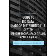 Guide to Big data Hadoop Distributed File System APACHE SQOOP, APACHE FLUME, APACHE KAFKA A book for beginners/interm