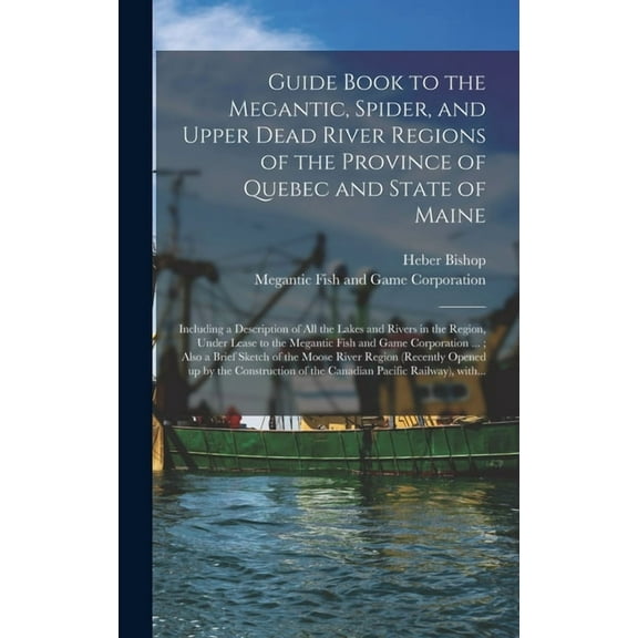 Guide Book to the Megantic, Spider, and Upper Dead River Regions of the Province of Quebec and State of Maine [microform]: Including a Description of All the Lakes and Rivers in the Region, Under Leas