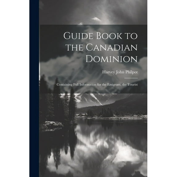 Guide Book to the Canadian Dominion : Containing Full Information for the Emigrant, the Tourist (Paperback)