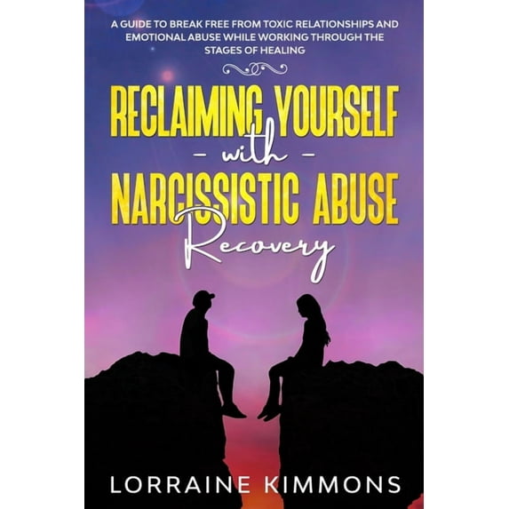 A Guide To Break Free From Toxic Relationships And Emotional Abuse While Working Through The Stages of Healing Reclaiming Yourself With Narcissistic Abuse Recovery (Paperback)