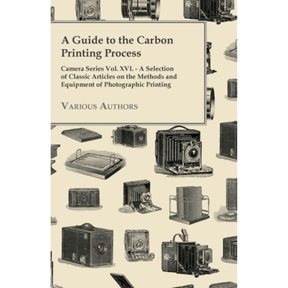 A Guide to the Carbon Printing Process - Camera Series Vol. XVI. - A Selection of Classic Articles on the Methods and Equipment of Photographic Print (Paperback)
