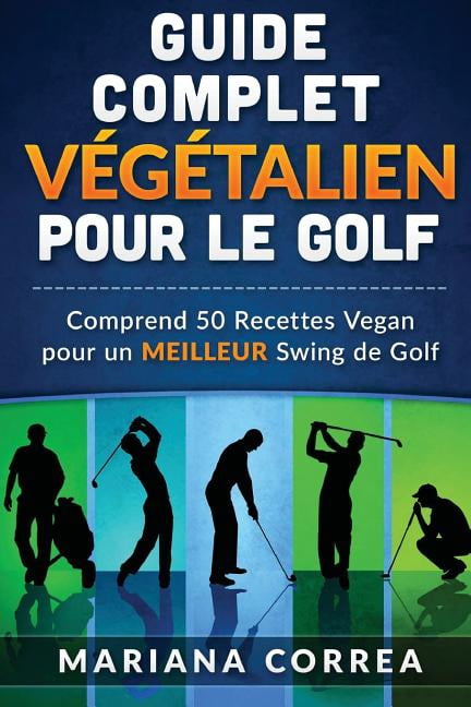 Guide Complet Vegetalien Pour Le Golf: Comprend 50 Recettes Vegan Pour Un Meilleur Swing de Golf