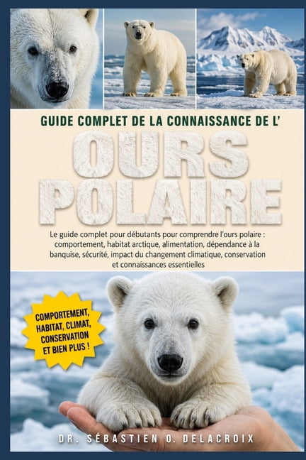 Guide Complet de la Connaissance de L' Ours Polaire: Le guide complet pour débutants pour comprendre l'ours polaire: com, (Paperback)