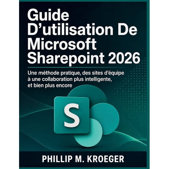 Guide D'utilisation De Microsoft Sharepoint 2026: Une mthode pratique, des sites d'quipe une collaboration plus inte, (Paperback)