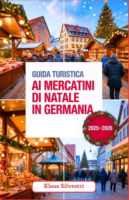 Destinazioni Di Viaggio Imperdibili 2026 Guida Turistica ai Mercatini di Natale in Germania 2025-2026: La tua guida completa ai migliori mercatini di Natale, all, (Paperback)