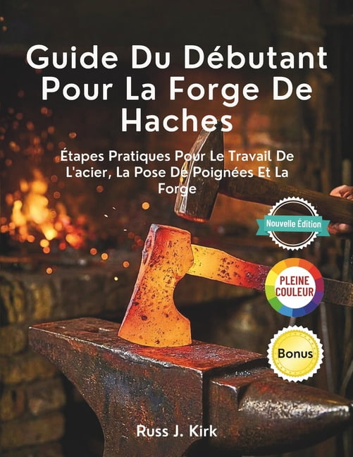 Guide Du DÃ©butant Pour La Forge De Haches: Ãtapes Pratiques Pour Le Travail De L'acier, La Pose De PoignÃ©es Et La F, (Paperback)
