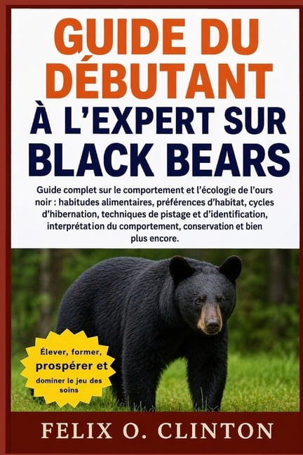 Guide Du DÃ©butant Ã l'Expert Sur Black Bears: Guide complet sur le comportement et l'Ã©cologie de l'ours noir: habitudes , (Paperback)
