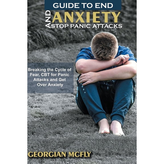Guide to End Anxiety and Stop Panic Attacks: Breaking the Cycle of Fear, Worry, and Panic Attacks, Learn about CBT to ov, (Paperback)